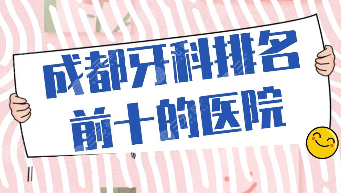 成都牙科排名前十的医院|极光口腔、贝臣口腔、圣贝口腔等上榜！