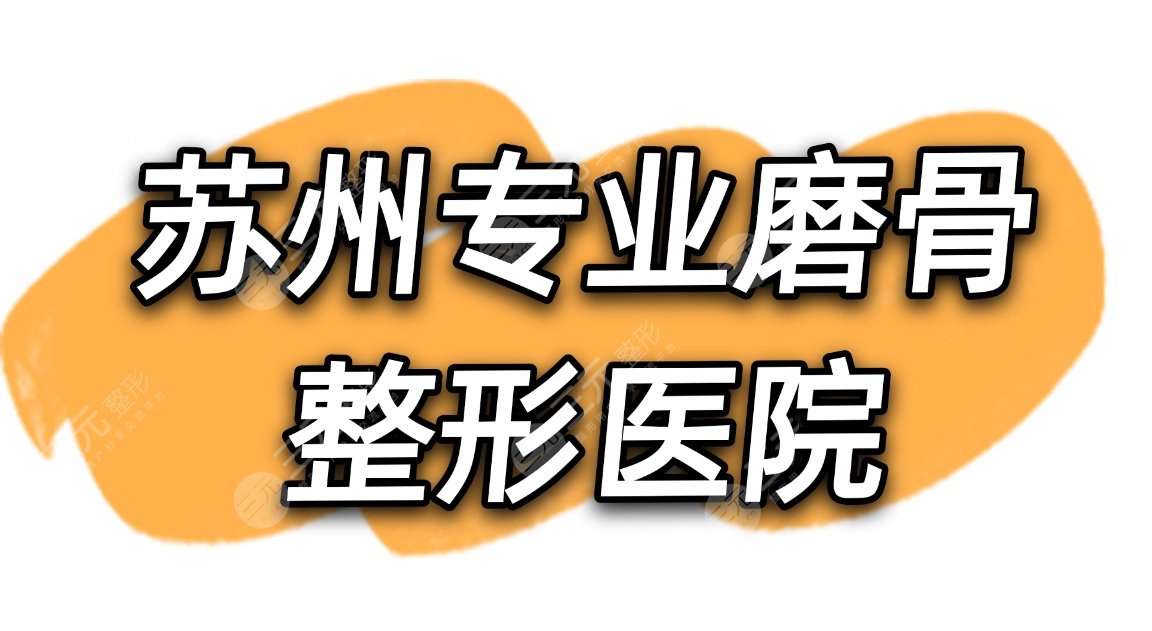 苏州专业磨骨整形医院名单|苏州美贝尔和美莱哪个好？附价格表