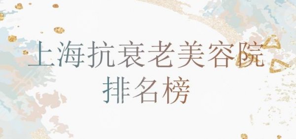 上海抗衰老美容院排名榜：愉悦美联臣、薇琳医疗、仁生医疗实力口碑pk！