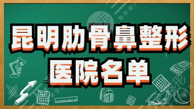 昆明肋骨鼻整形哪家好？大华、韩辰、达美等5家医院口碑比较好