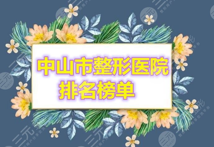 中山市整形医院排名榜单，听说有9家均在榜上？来康康是哪些？