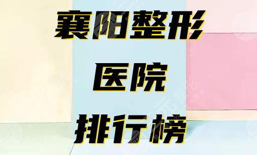 襄阳整形医院排行榜公布！哪家口碑好？2025新榜单分享~