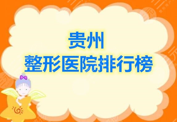 大全：贵州整形医院排行榜发布，票选出5家高人气好机构！