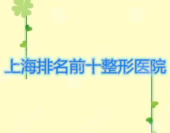 上海排名前十整形医院|中国前十名整形医院都在这儿啦，建议收藏！