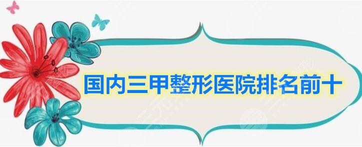 国内三甲整形医院排名前十，靠谱机构top10供你pick，快收藏~