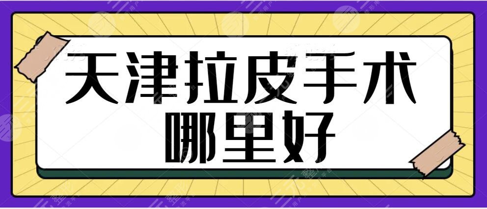 天津拉皮手术哪里做的好？前五PK前三技术一决高下！看看结果是你预想的吗？