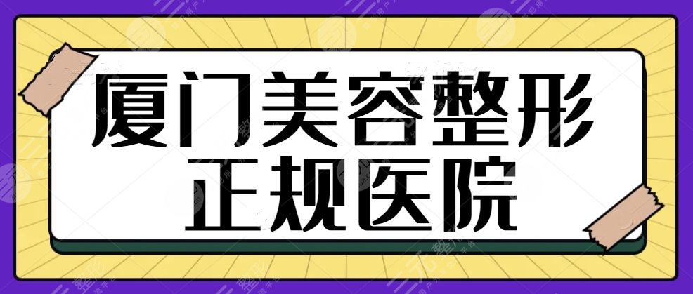 厦门美容整形正规的医院有哪些？精选5家资料盘点|医院规模|术后评价口碑~