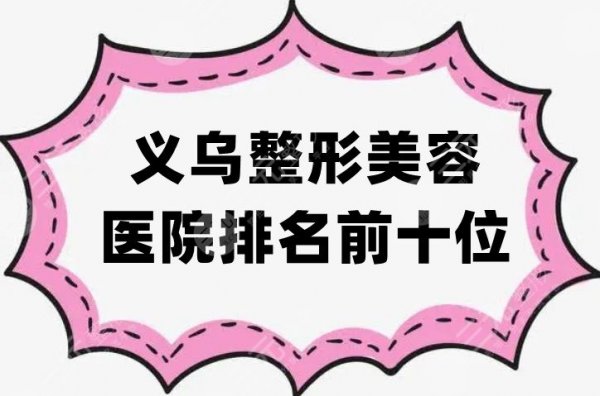 义乌整形美容医院排名前十位，连天美、张小红、欧莱美等各具特色