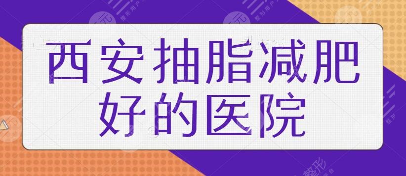 西安抽脂减肥好的医院排名：口碑高人气系列细细盘点，本地肥胖人士必看！