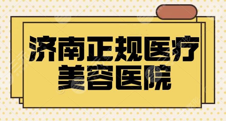 济南正规医疗美容医院有哪些？排名TOP5技术强大又专业！本市医美技术天花板~