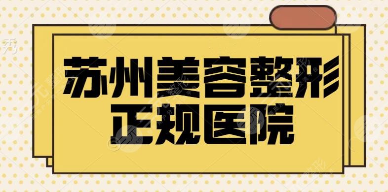 苏州美容整形正规的医院排名！精选优选5家技术爆表机构！价格公开透明~