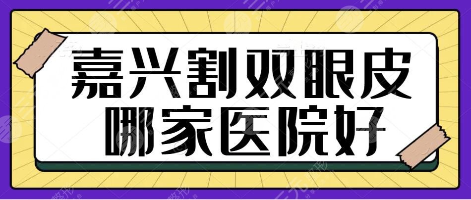 嘉兴割双眼皮哪家医院好？前三都是本地网友切身体验评价好的，收费透明到底！