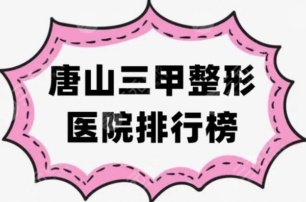 唐山三甲整形医院排行榜更新，5家实力上榜，这篇内容不容错过