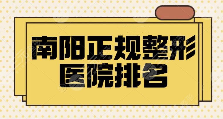 南阳正规整形医院排名前三落实|各家优势独特展现，含网友亲身体会感受评价~