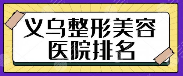 义乌整形美容医院排名前十位有哪些？连天美技术实力惊艳四座！资料攻略整理