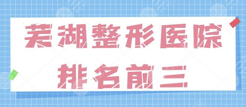 芜湖整形医院排名前三的有哪些？这几家都是近期讨论度比较热门的！入手收藏~