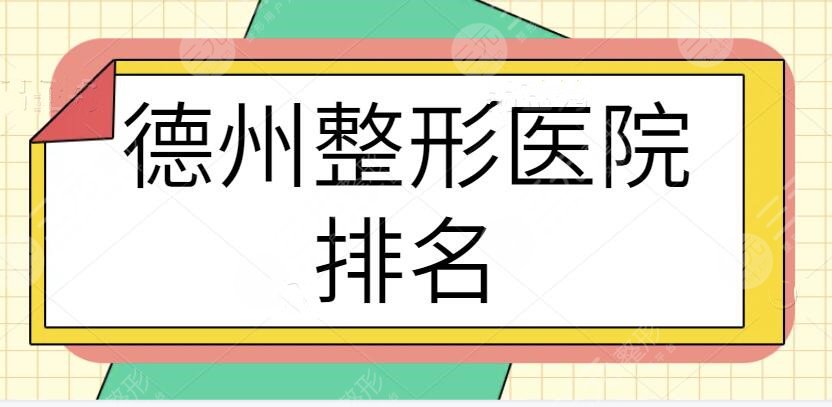 德州整形医院效果哪家排名好？共有五家机构崭露头角！资料、技术优势查收~