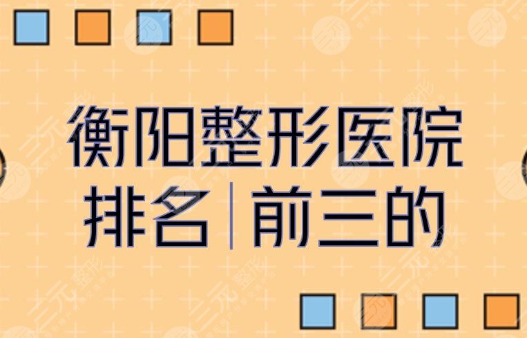 衡阳整形医院排名|前三的有这几家！私立医美vs公立整形科室~