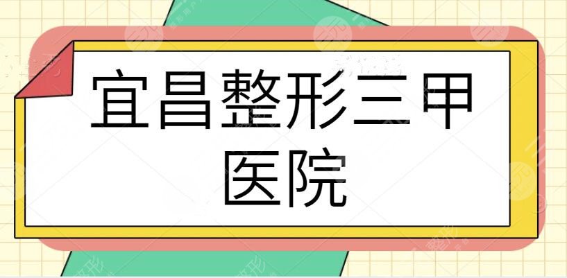 宜昌整形三甲医院哪家好？排名TOP3劲爆登场！技术和审美双重保障帮你变美~