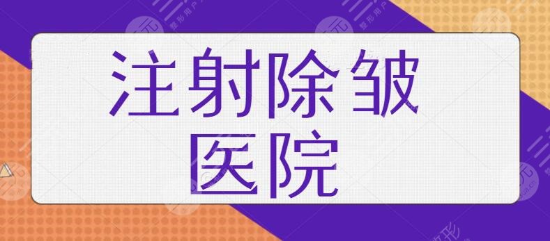 注射除皱的医院哪家比较好？遍访全国排名前三技术热榜：助你解决皱纹衰老~