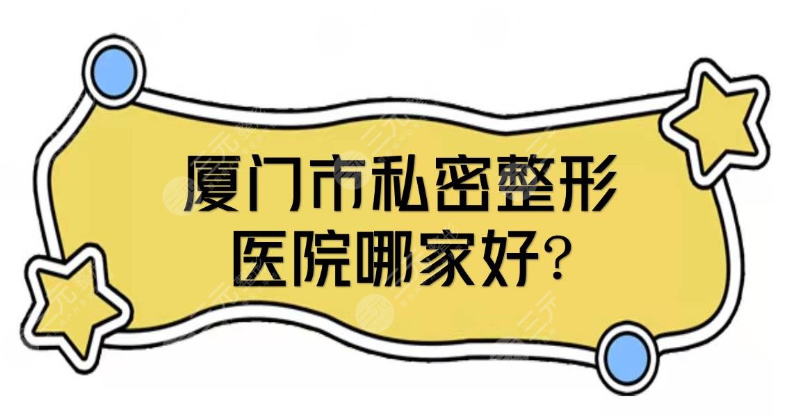 厦门市私密整形医院哪家好?近期热度排名前五