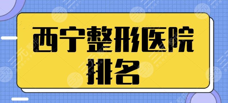 西宁整形医院排名前三的出炉！技术好+坐诊专家多！本地人都很青睐的机构合集~