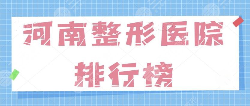 河南整形医院排行榜前十名有哪些？公立也有、私立也在！测评结果你得收下！