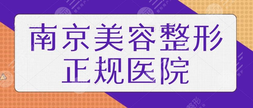 南京美容整形正规的医院有哪些？前五|前三老牌医美机构入选！小白术前必看指南~