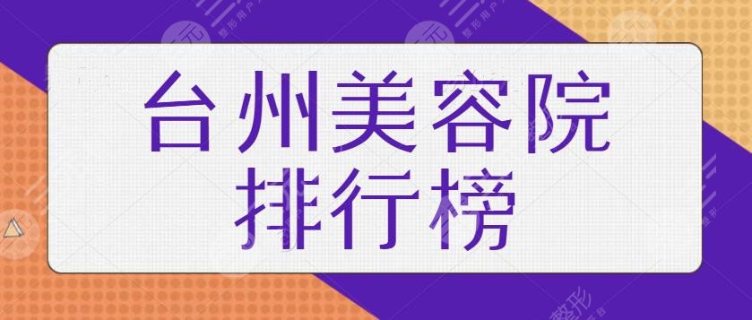 台州美容院排行榜前十名重磅来袭！爱莱美、艺星等本土医美机构稳步上榜~