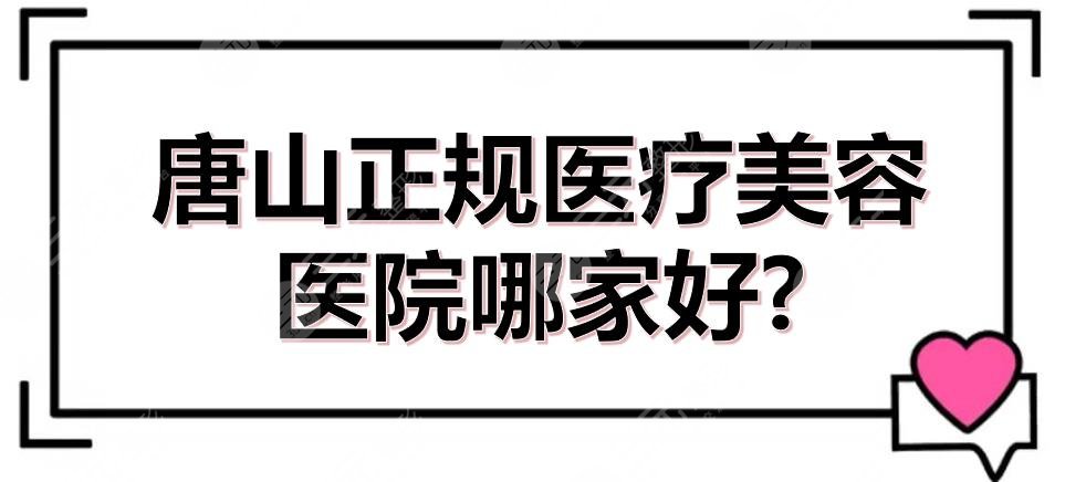 唐山正规医疗美容医院哪家好?整形医院排行榜