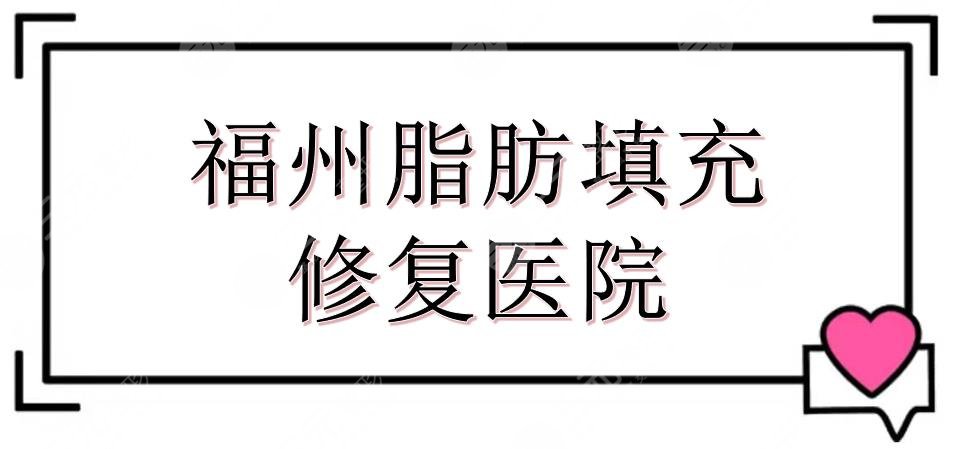 福州脂肪填充修复医院名单敲定！名韩整形、美莱华美等5家实力测评~