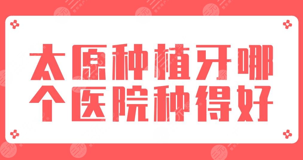 太原种植牙哪个医院种得好？2024新排名|众植、锆雅、省**口腔医院等上榜！