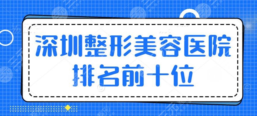 2024深圳整形美容医院排名前十位（排行榜）：米兰柏羽&阳光&艺星