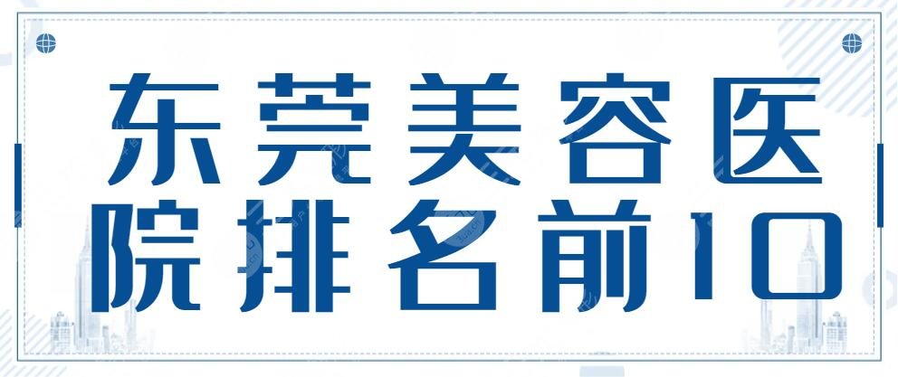 2024东莞美容医院排名前10：东莞缔美&南城知美&东莞壹加壹