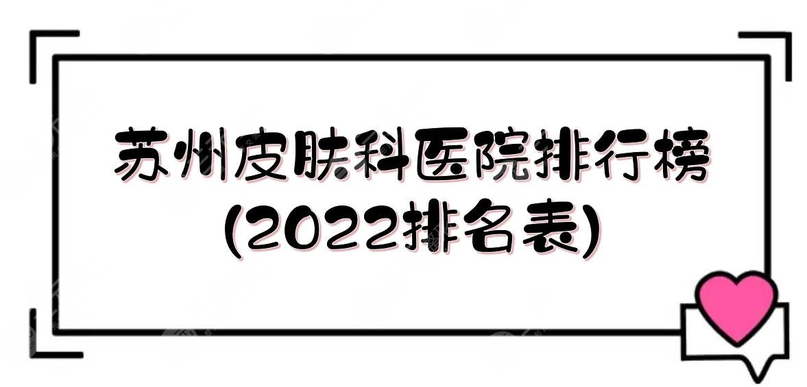 苏州皮肤科好的医院排行榜(2024排名表)！人气top5实力详解介绍~