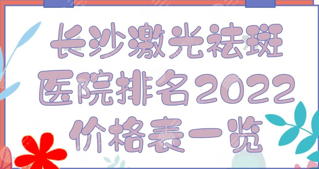 长沙激光祛斑哪家医院好？2024医院排名+价格表一览！瑞星、希美、鹏爱...