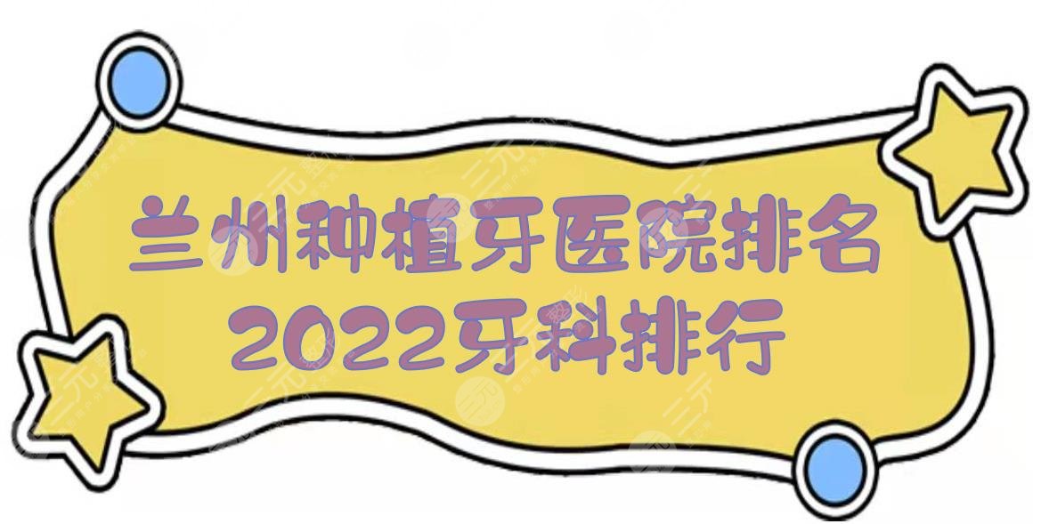 2024兰州种植牙医院排名|牙科哪个好？皓亚口腔、韩美等上榜！市民心选~