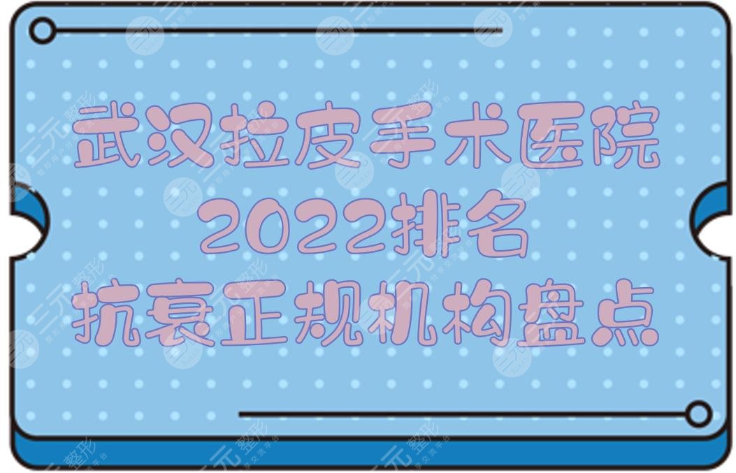 2024武汉拉皮手术医院排名|抗衰哪家好？美基元/中翰整形/希思特等点评！