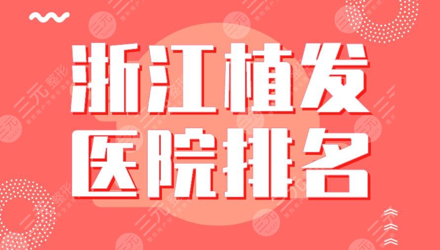 2024浙江植发医院排名|杭州市一医院、新生、宁波碧莲盛、大麦上榜！