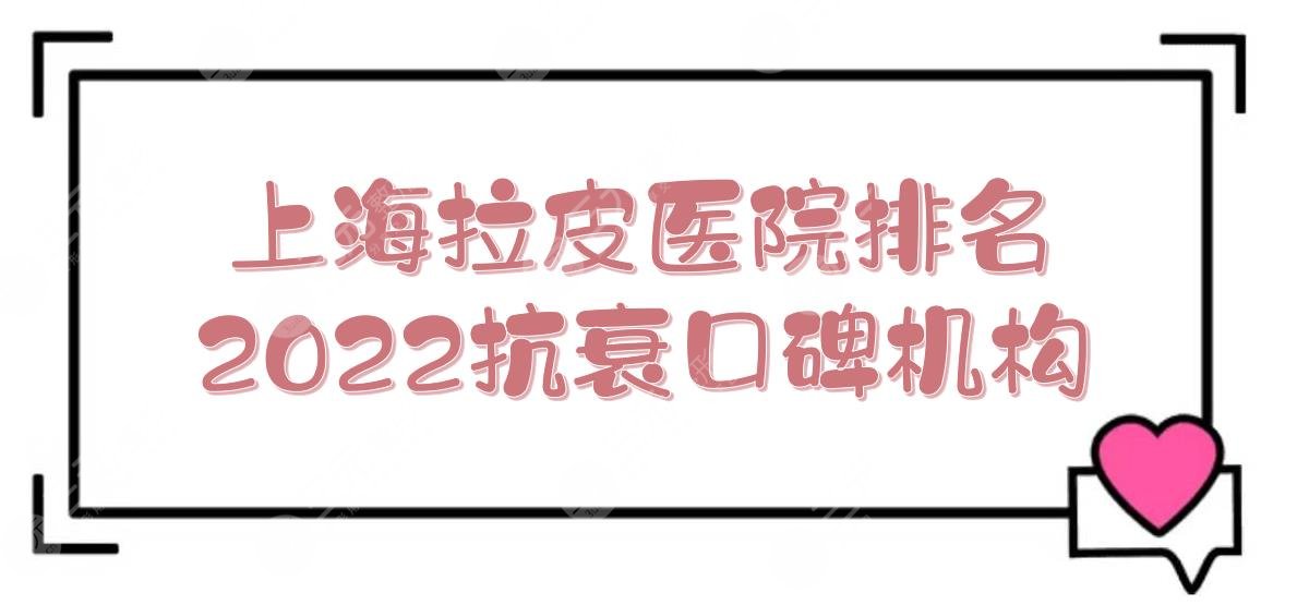 2024上海拉皮好的医院:华美、首尔丽格、伊莱美等！抗衰口碑机构~ 