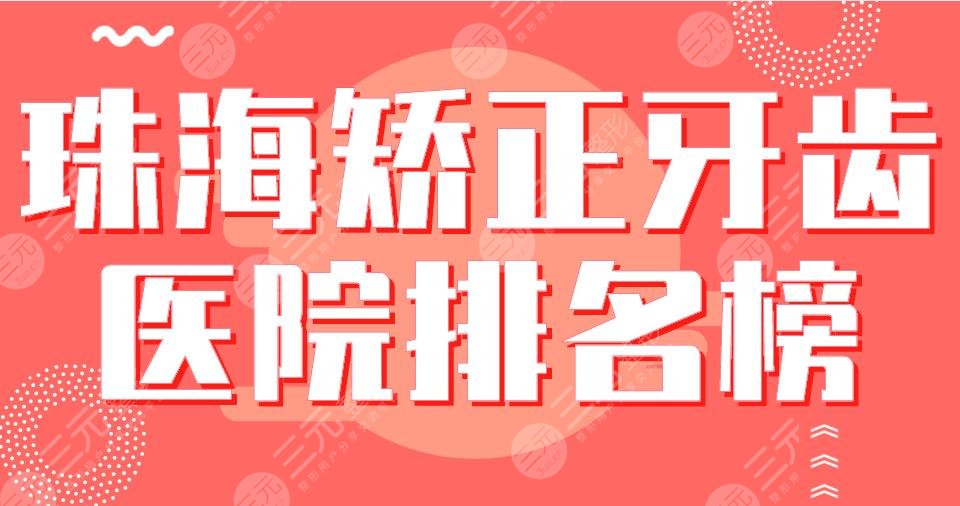 2024珠海矫正牙齿医院排名榜|九龙、雅博士、六合、中大附五医院等上榜！