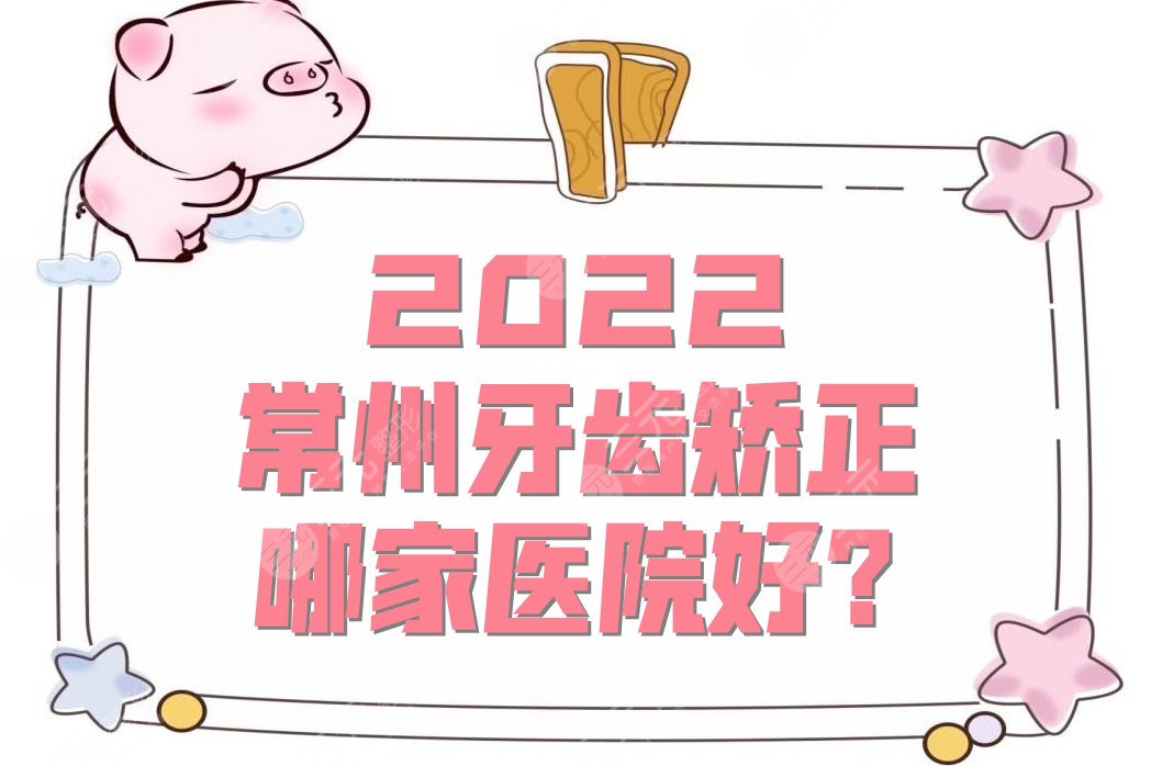 2024常州牙齿矫正哪家医院好?