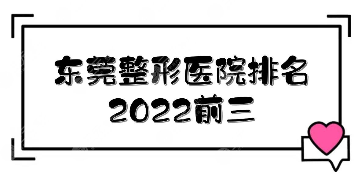 2024东莞整形医院排名|前三有这几家！实力口碑哪家好~