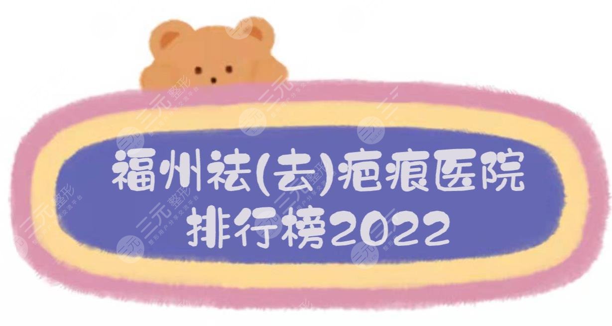 2024福州祛(去)疤痕医院排行榜|哪家好？这三家技术均在线！