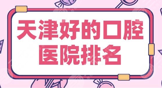 天津好的口腔医院排名|中诺口腔、诺尔口腔、爱齿口腔哪个实力更好？