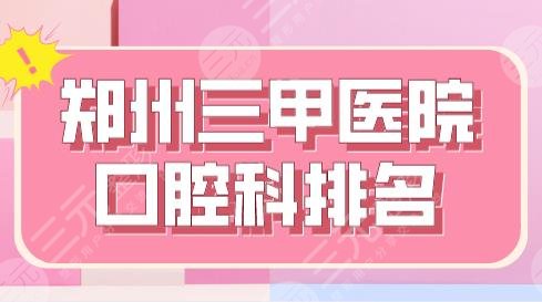 郑州三甲医院口腔科排名|郑大一附院、省人民医院、郑大二附院上榜！