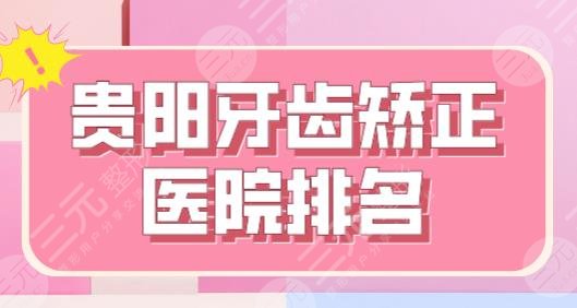 贵阳牙齿矫正医院排名top5|德韩口腔、柏德口腔、牙博士口腔等上榜！