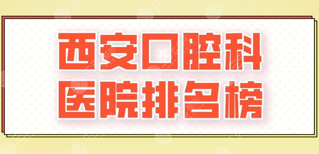 西安口腔科医院排名榜|佳美口腔、瑞泰口腔、美奥口腔哪个更好？