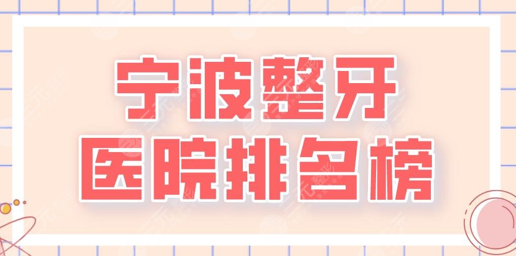 宁波整牙医院排名榜2024|益贝口腔、恒美口腔、牙壹家口腔上榜！