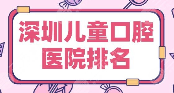 深圳儿童口腔医院排名|青苗儿童口腔、乐莎莎口腔、美奥口腔等上榜！